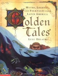 Golden Tales: Myths, Legends, and Folktales from Latin America