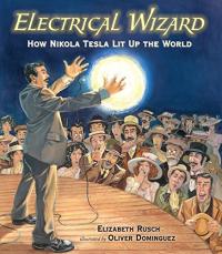 Electrical Wizard: How Nikola Tesla Lit Up the World